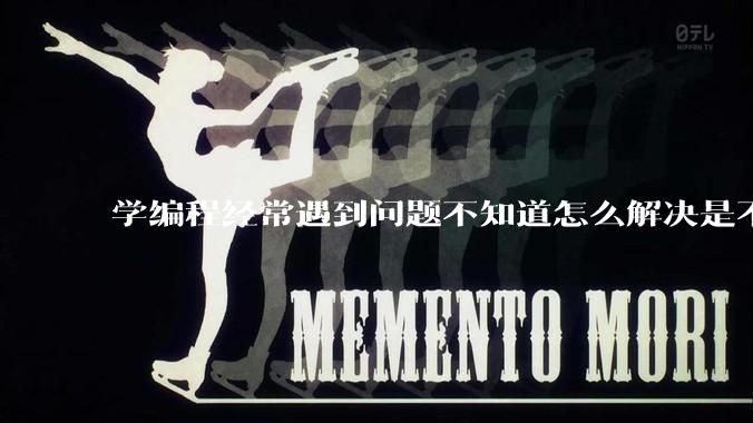学编程经常遇到问题不知道怎么解决是不是不适合学？