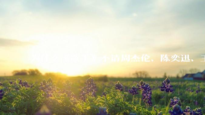 为什么《歌手》不请周杰伦、陈奕迅、王菲、张学友、孙燕姿、梁静茹、王力宏、林俊杰当节目嘉宾？