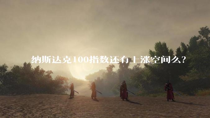 纳斯达克100指数还有上涨空间么？