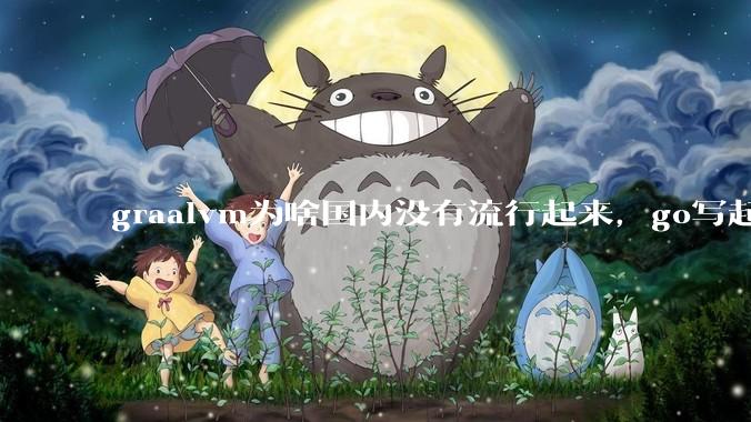 graalvm为啥国内没有流行起来，go写起来实在太恶心了，难道任凭go独霸云原生？